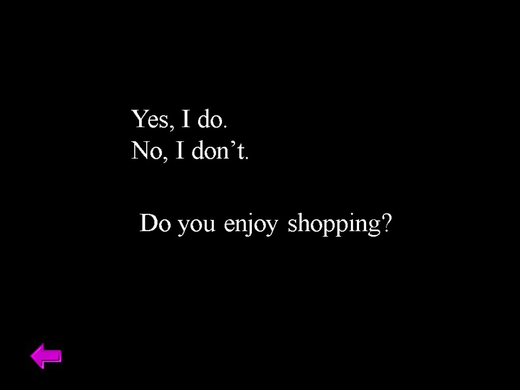 Yes, I do. No, I don’t. Do you enjoy shopping?
